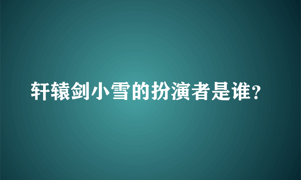 轩辕剑小雪的扮演者是谁？