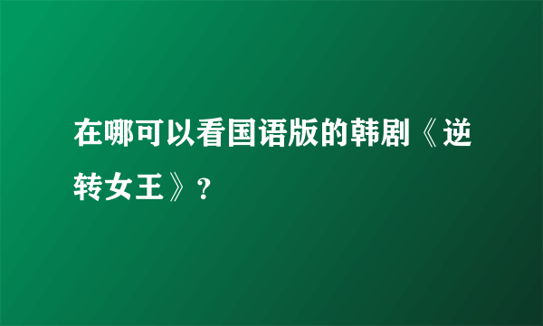 在哪可以看国语版的韩剧《逆转女王》？