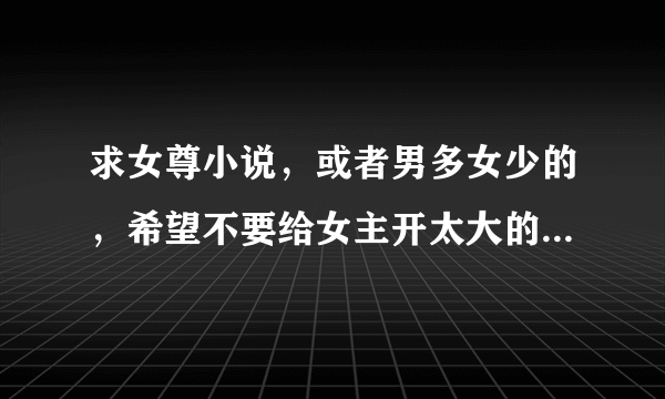 求女尊小说，或者男多女少的，希望不要给女主开太大的金手指。