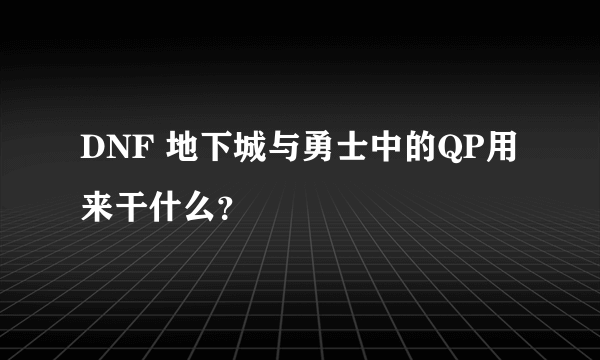 DNF 地下城与勇士中的QP用来干什么？