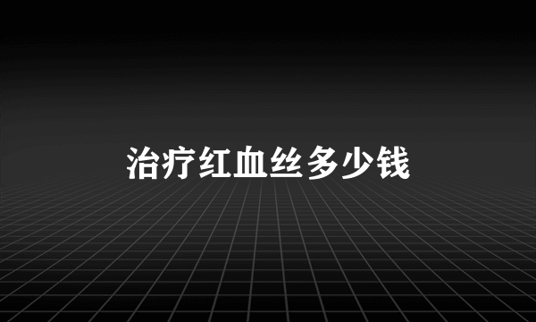 治疗红血丝多少钱