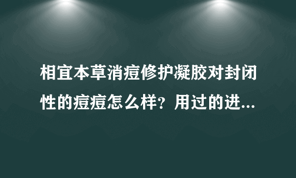 相宜本草消痘修护凝胶对封闭性的痘痘怎么样？用过的进来说下谢谢~