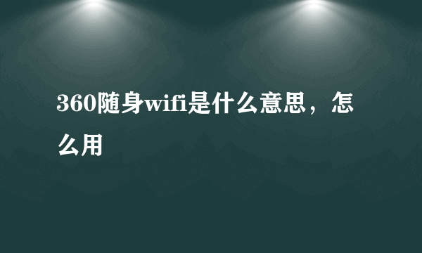 360随身wifi是什么意思，怎么用