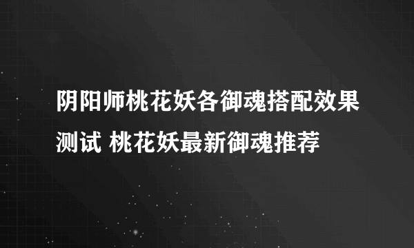 阴阳师桃花妖各御魂搭配效果测试 桃花妖最新御魂推荐