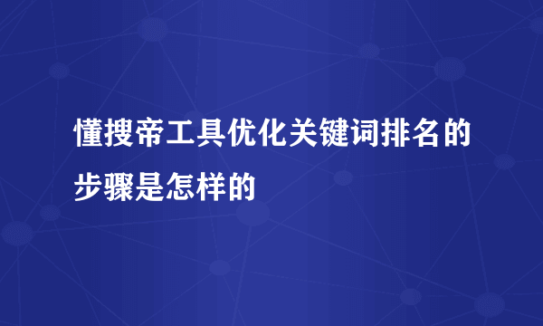 懂搜帝工具优化关键词排名的步骤是怎样的