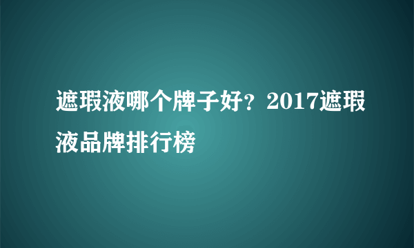 遮瑕液哪个牌子好？2017遮瑕液品牌排行榜