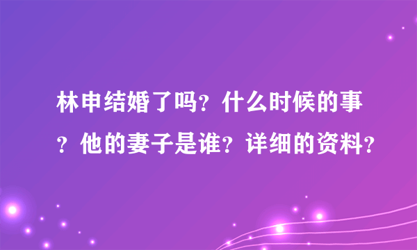 林申结婚了吗？什么时候的事？他的妻子是谁？详细的资料？