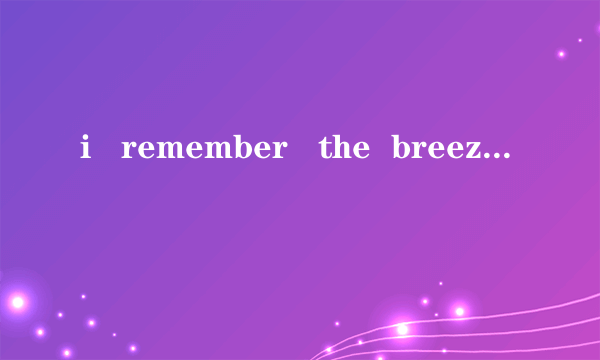 i   remember   the  breeze怎么？