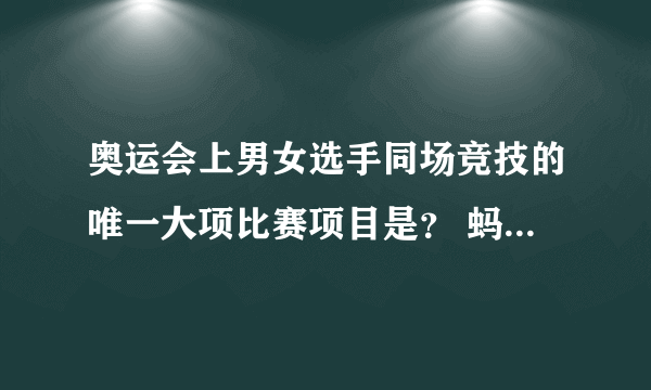 奥运会上男女选手同场竞技的唯一大项比赛项目是？ 蚂蚁庄园10月30日问题答案