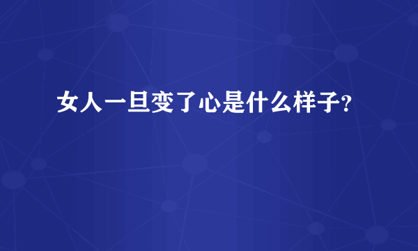 女人一旦变了心是什么样子？