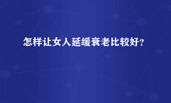 怎样让女人延缓衰老比较好？