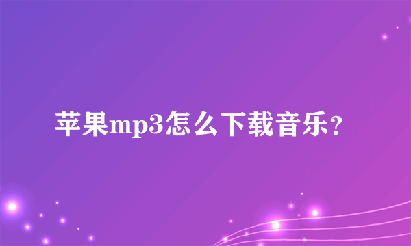 苹果mp3怎么下载音乐？