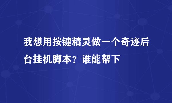 我想用按键精灵做一个奇迹后台挂机脚本？谁能帮下