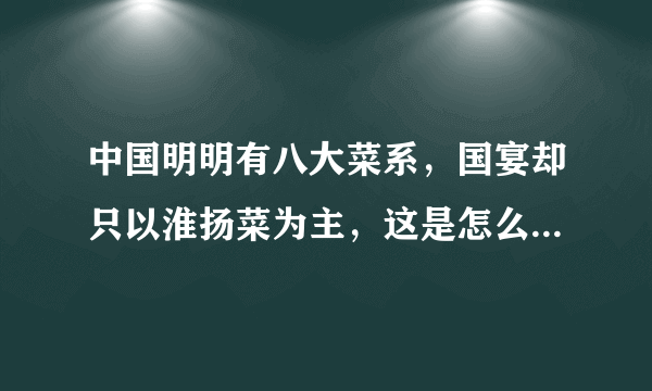 中国明明有八大菜系，国宴却只以淮扬菜为主，这是怎么回事呢？