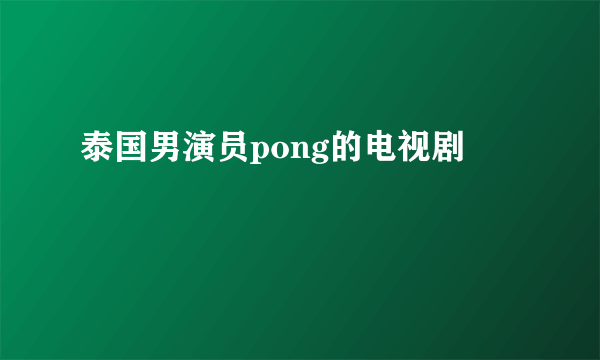 泰国男演员pong的电视剧