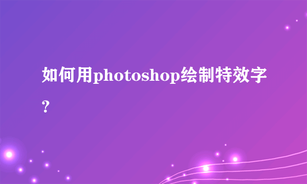 如何用photoshop绘制特效字？