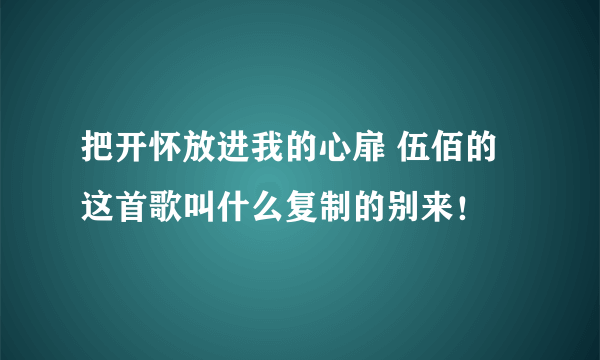 把开怀放进我的心扉 伍佰的这首歌叫什么复制的别来！