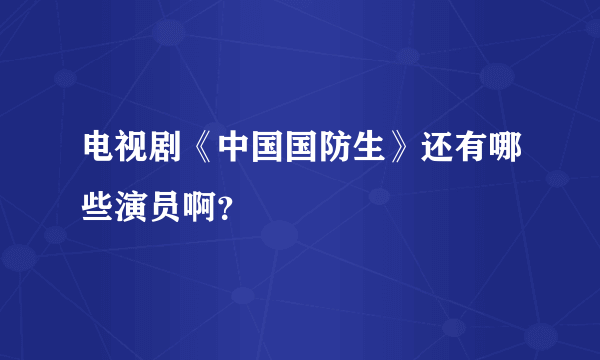 电视剧《中国国防生》还有哪些演员啊？