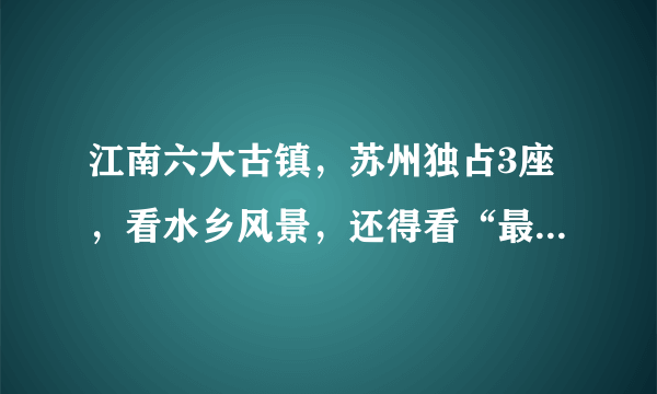 江南六大古镇，苏州独占3座，看水乡风景，还得看“最强地级市”