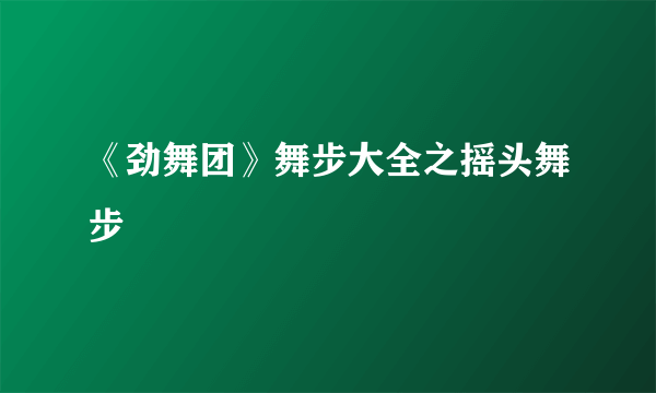 《劲舞团》舞步大全之摇头舞步