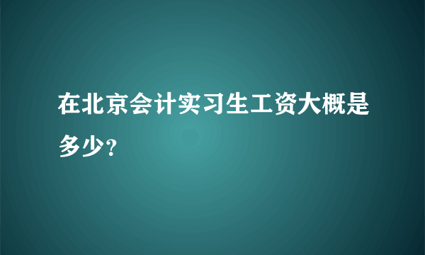 在北京会计实习生工资大概是多少？