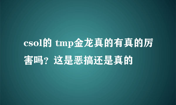 csol的 tmp金龙真的有真的厉害吗？这是恶搞还是真的