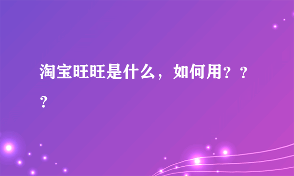 淘宝旺旺是什么，如何用？？？