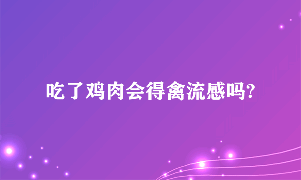 吃了鸡肉会得禽流感吗?