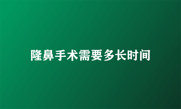 隆鼻手术需要多长时间