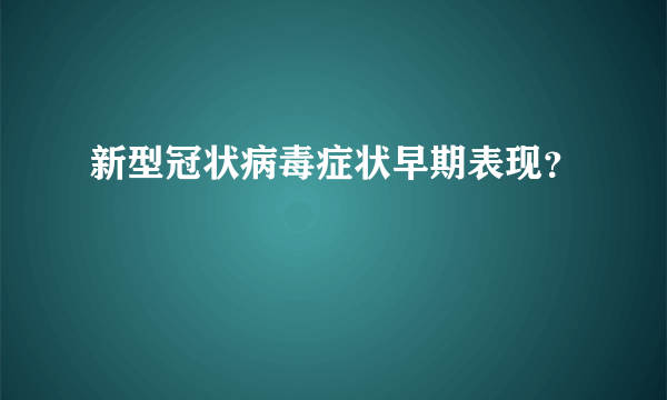 新型冠状病毒症状早期表现？