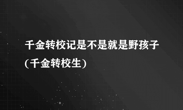 千金转校记是不是就是野孩子(千金转校生)