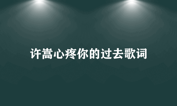 许嵩心疼你的过去歌词