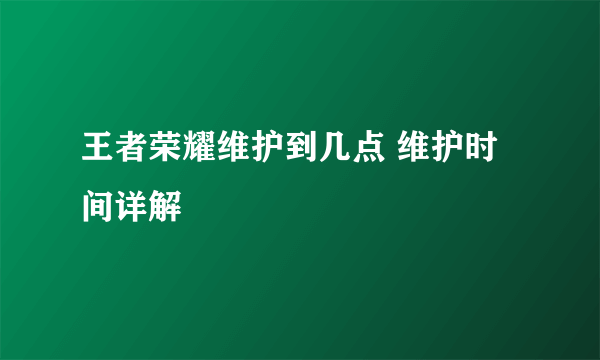 王者荣耀维护到几点 维护时间详解