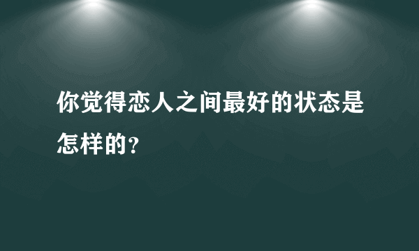 你觉得恋人之间最好的状态是怎样的？