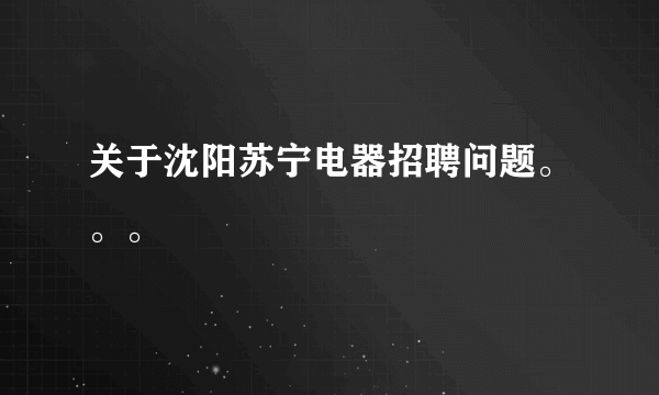 关于沈阳苏宁电器招聘问题。。。