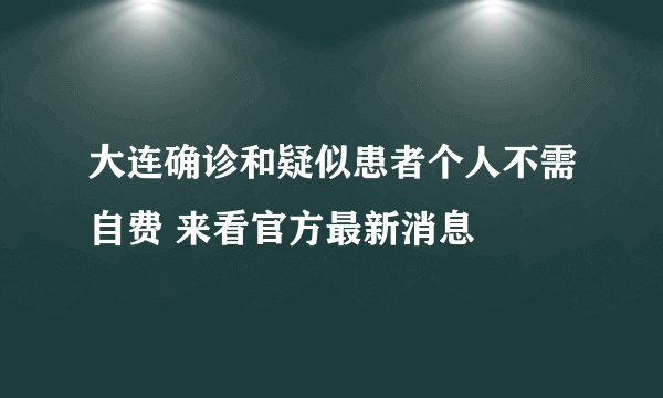 大连确诊和疑似患者个人不需自费 来看官方最新消息