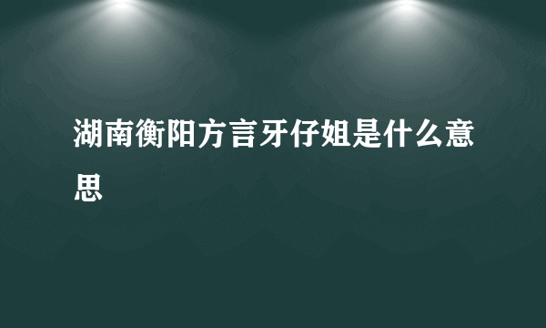 湖南衡阳方言牙仔姐是什么意思