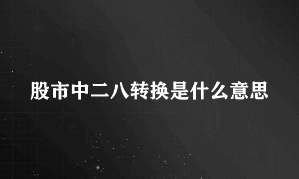 股市中二八转换是什么意思