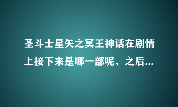 圣斗士星矢之冥王神话在剧情上接下来是哪一部呢，之后记不得顺序又是怎样的？