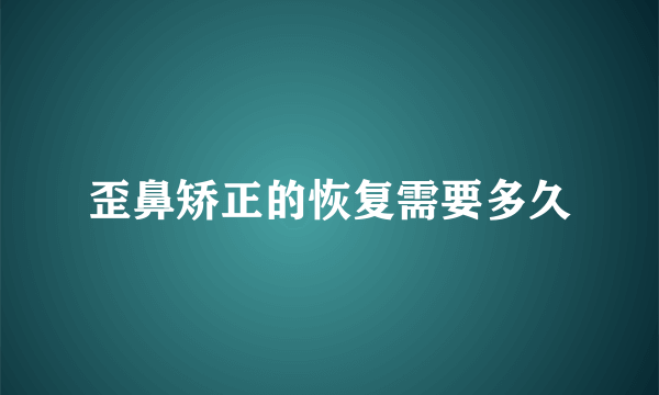 歪鼻矫正的恢复需要多久