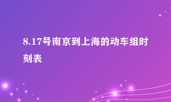 8.17号南京到上海的动车组时刻表