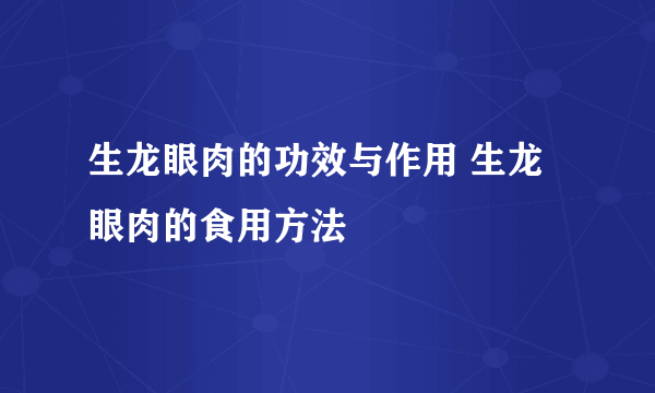 生龙眼肉的功效与作用 生龙眼肉的食用方法