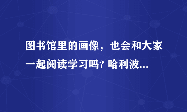 图书馆里的画像，也会和大家一起阅读学习吗? 哈利波特拼图寻宝11.7攻略