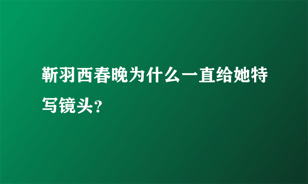 靳羽西春晚为什么一直给她特写镜头？