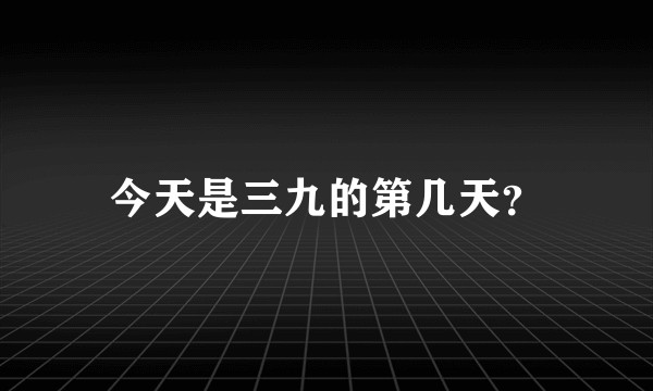 今天是三九的第几天？