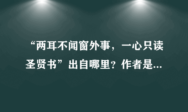 “两耳不闻窗外事，一心只读圣贤书”出自哪里？作者是谁？ - 芝士回答