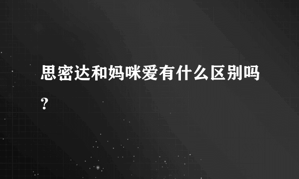 思密达和妈咪爱有什么区别吗？