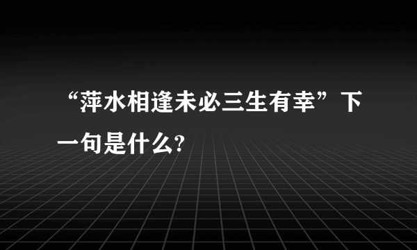 “萍水相逢未必三生有幸”下一句是什么?