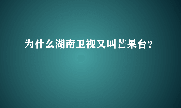 为什么湖南卫视又叫芒果台？