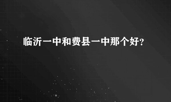 临沂一中和费县一中那个好？